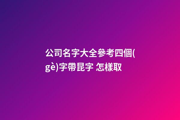 公司名字大全參考四個(gè)字帶昆字 怎樣取-第1張-公司起名-玄機(jī)派